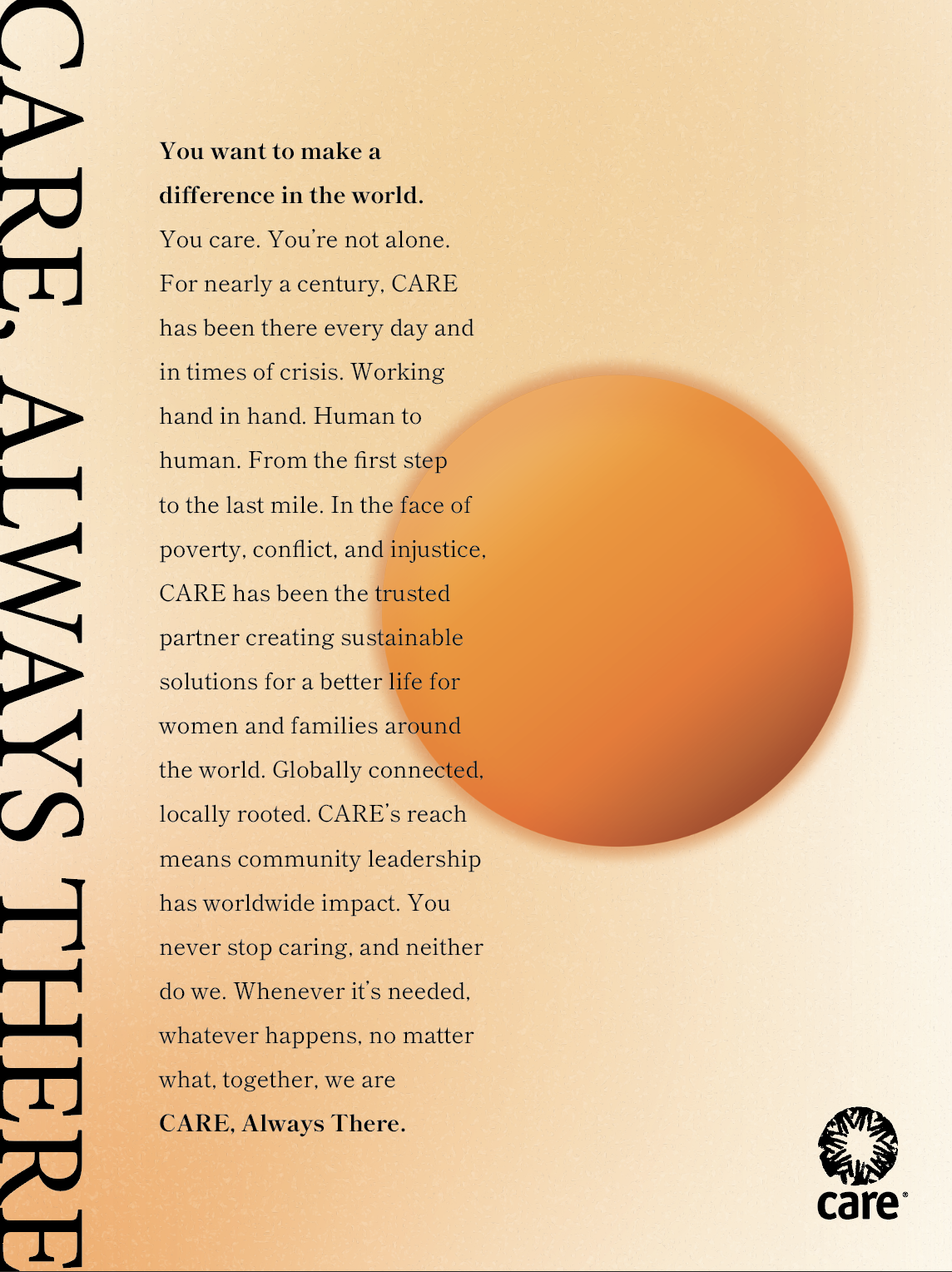 The image shows a manifesto poster featuring the CARE logo in the bottom right corner. On the left, the words "CARE ALWAYS THERE" are printed vertically in large, bold letters. The central text block begins with the bolded statement "You want to make a difference in the world." It speaks to the reader about CARE's long-standing commitment to being there in times of need, emphasizing the organization's role in creating sustainable solutions for women and families. The message highlights CARE's global reach and local impact, underscoring its dedication to community leadership. The poster ends with the phrase "CARE Always There." The background has a soft gradient of warm orange tones, with a large orange circular shape providing a focal point on the right side, giving the design a warm and uplifting feel.